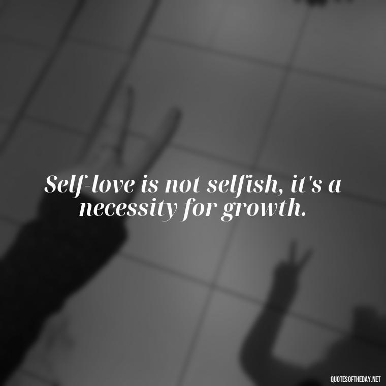 Self-love is not selfish, it's a necessity for growth. - Love Yourself Quotes For Instagram