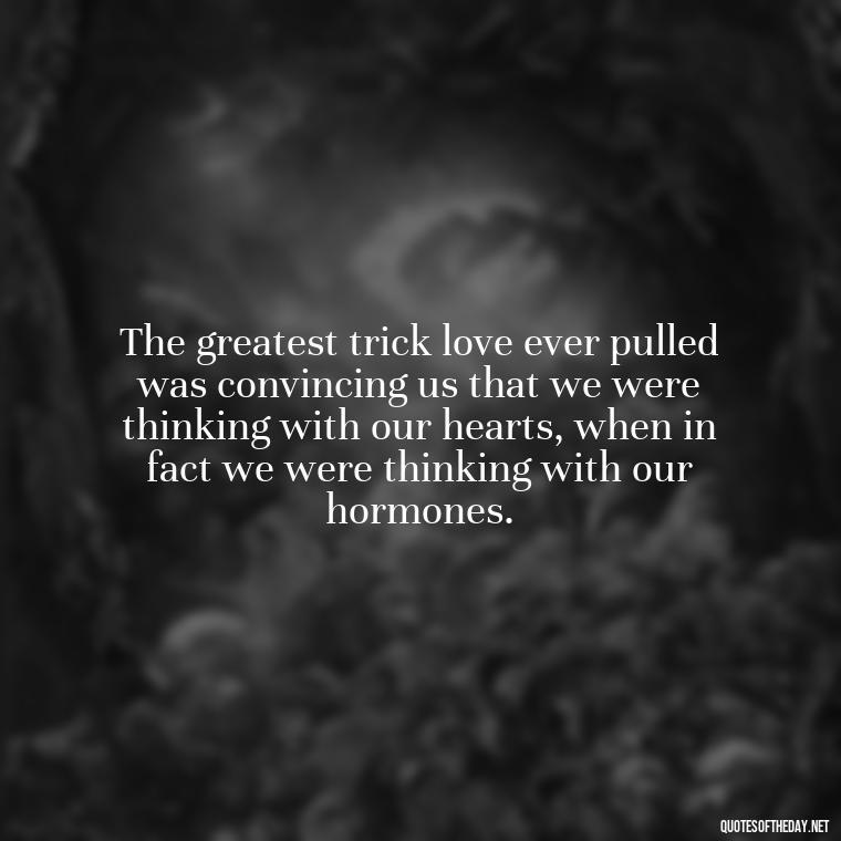 The greatest trick love ever pulled was convincing us that we were thinking with our hearts, when in fact we were thinking with our hormones. - Love Is Lust Quotes