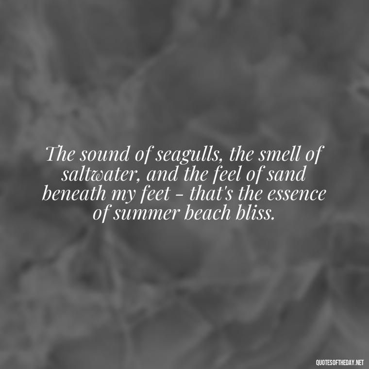 The sound of seagulls, the smell of saltwater, and the feel of sand beneath my feet - that's the essence of summer beach bliss. - Quotes About Summer Beach