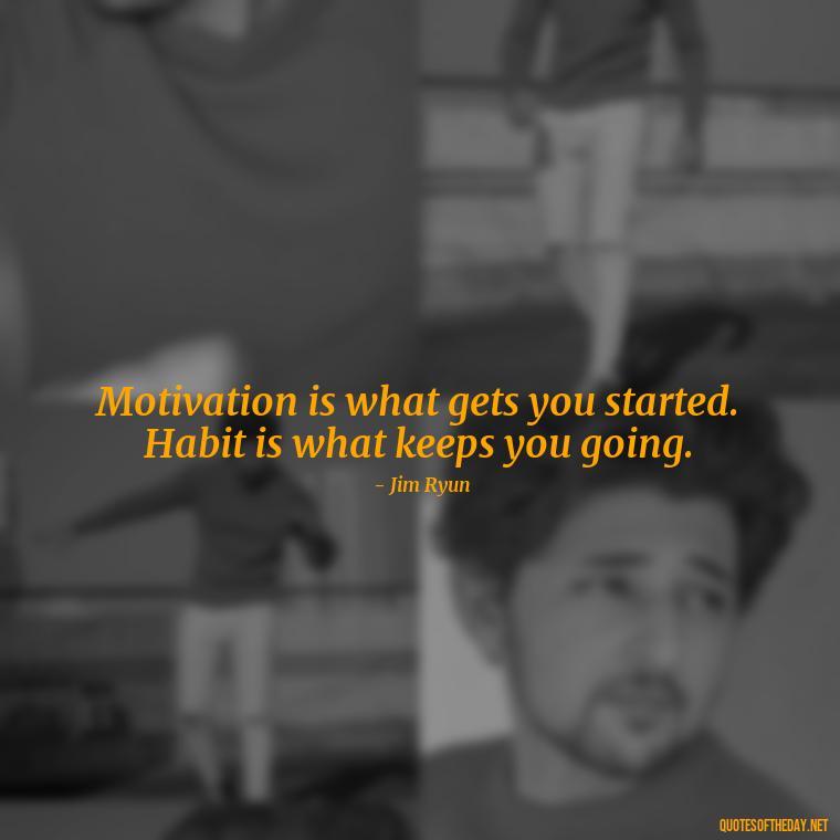 Motivation is what gets you started. Habit is what keeps you going. - Best Short Gym Quotes