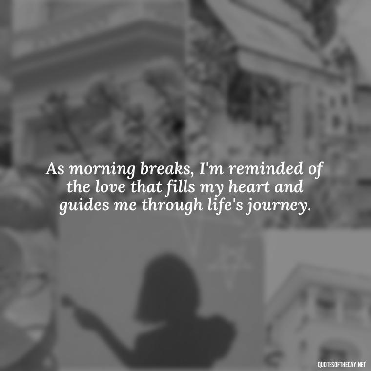 As morning breaks, I'm reminded of the love that fills my heart and guides me through life's journey. - Morning Quotes Love