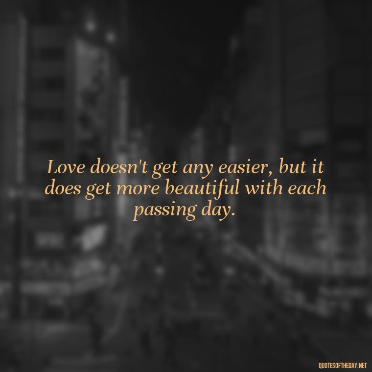 Love doesn't get any easier, but it does get more beautiful with each passing day. - Day By Day Quotes About Love