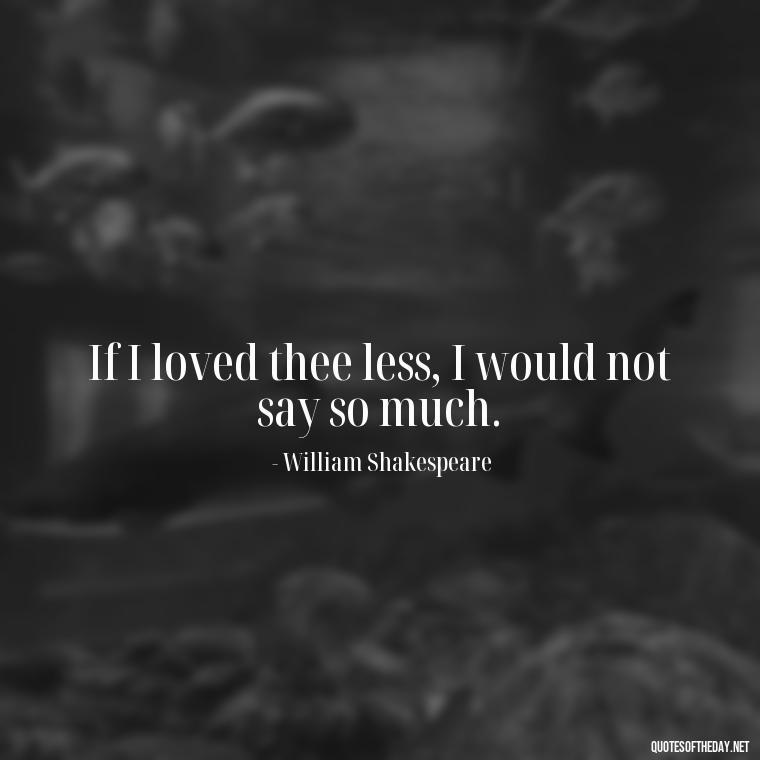 If I loved thee less, I would not say so much. - How I Love Thee Quotes