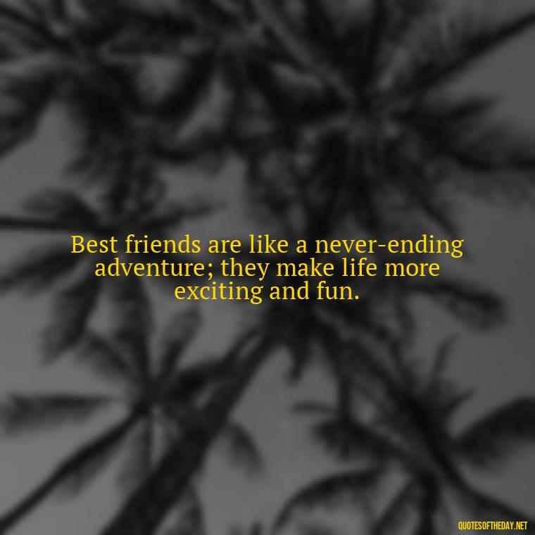 Best friends are like a never-ending adventure; they make life more exciting and fun. - Cute Short Best Friend Quotes