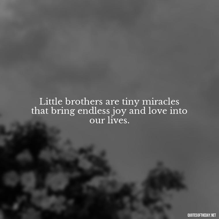 Little brothers are tiny miracles that bring endless joy and love into our lives. - I Love My Little Brother Quotes