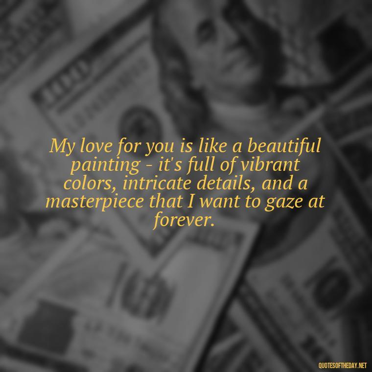 My love for you is like a beautiful painting - it's full of vibrant colors, intricate details, and a masterpiece that I want to gaze at forever. - Love Quotes For Her Photos