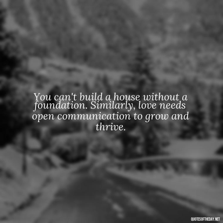 You can't build a house without a foundation. Similarly, love needs open communication to grow and thrive. - Love Quotes About Communication