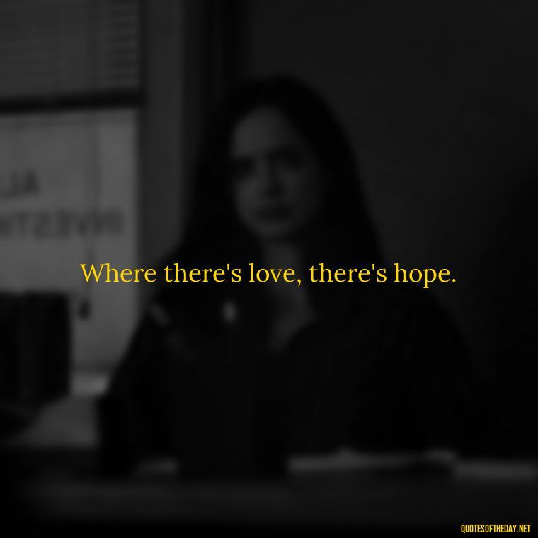 Where there's love, there's hope. - Hearted Love Quotes