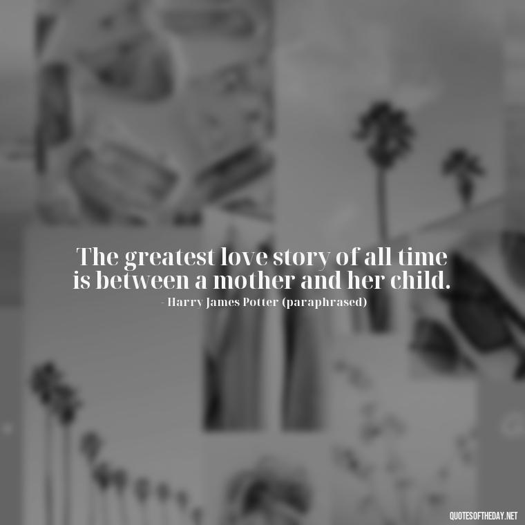 The greatest love story of all time is between a mother and her child. - Harry Potter Quote Love