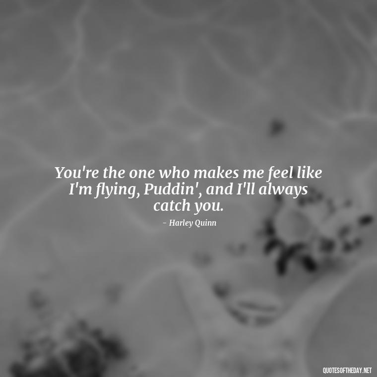 You're the one who makes me feel like I'm flying, Puddin', and I'll always catch you. - Harley Quinn And Joker Quotes Love