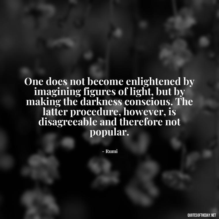 One does not become enlightened by imagining figures of light, but by making the darkness conscious. The latter procedure, however, is disagreeable and therefore not popular. - Mistakes And Love Quotes