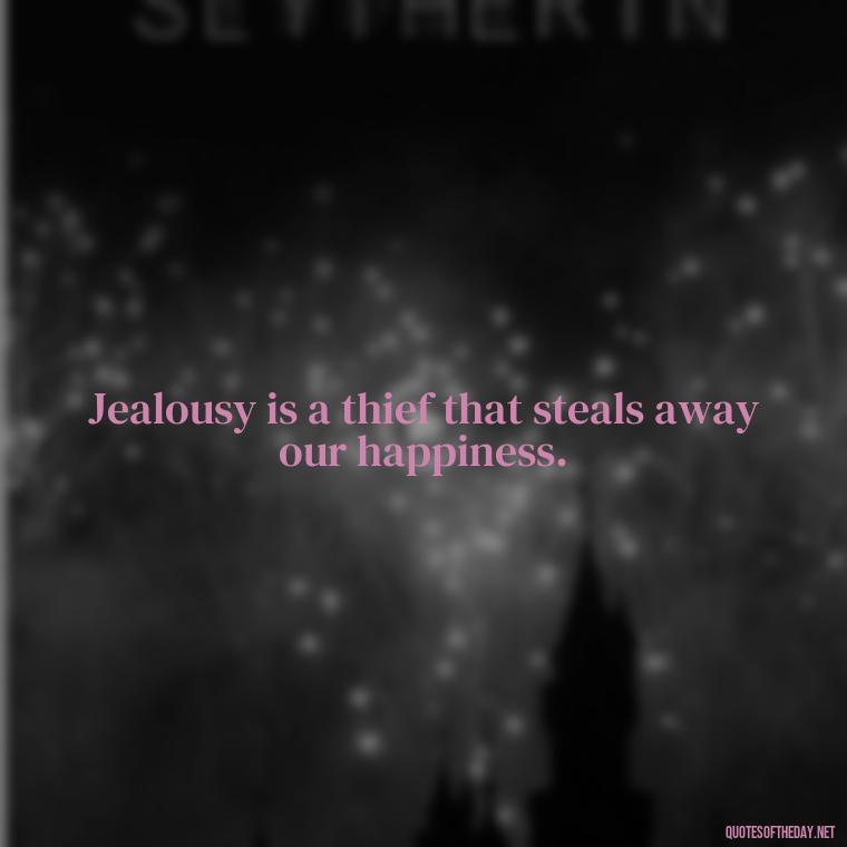 Jealousy is a thief that steals away our happiness. - Jealousy Quotes About Love