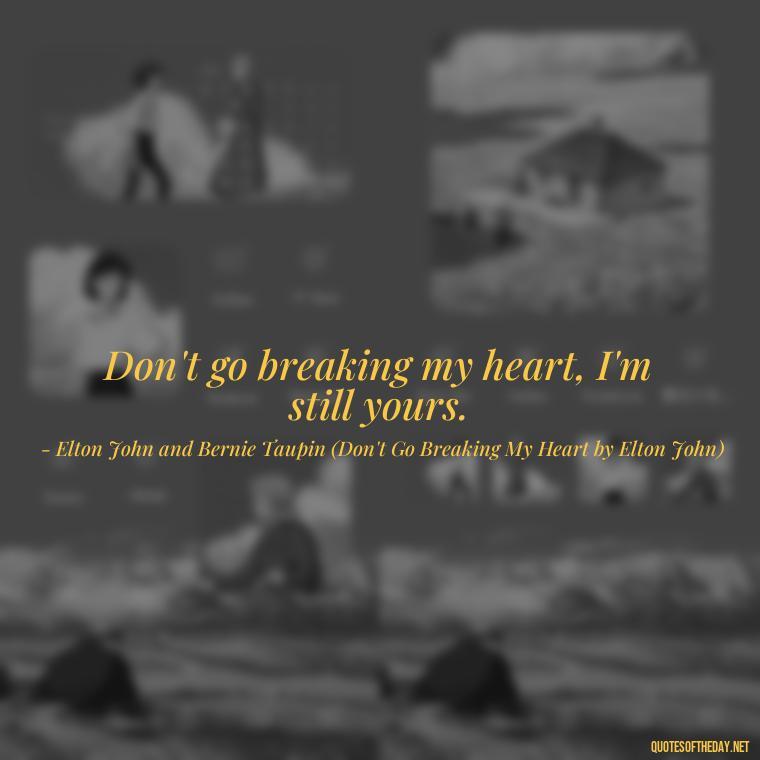 Don't go breaking my heart, I'm still yours. - Short Quotes Songs