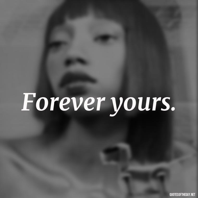 Forever yours. - Extremely Short Love Quotes