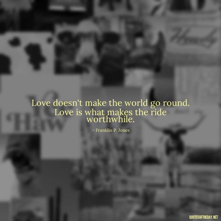 Love doesn't make the world go round. Love is what makes the ride worthwhile. - Love Quote Pics For Her