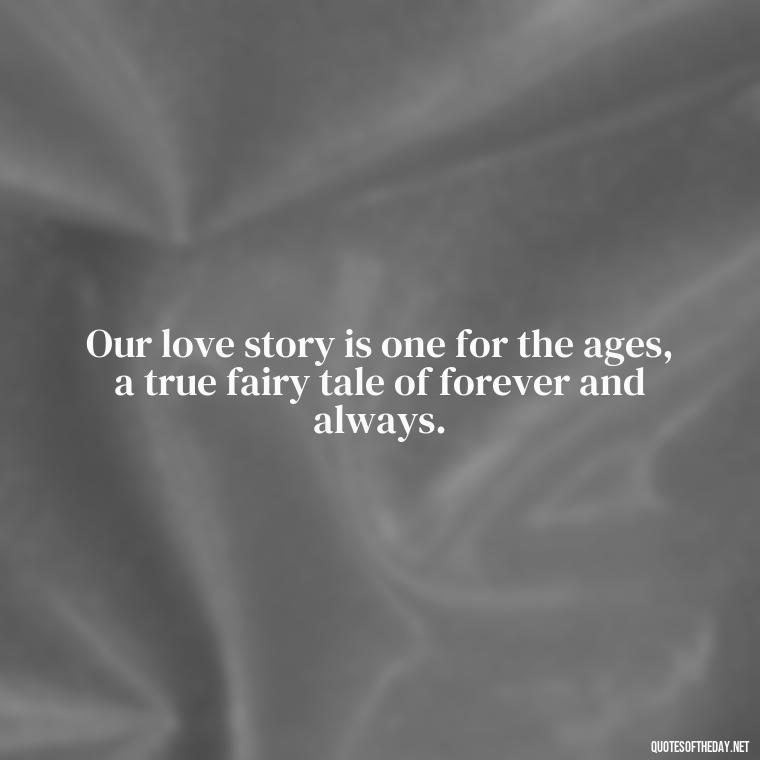 Our love story is one for the ages, a true fairy tale of forever and always. - I Love You Forever Quotes For Her