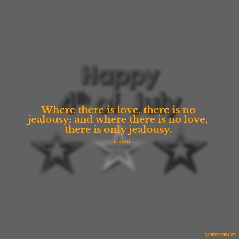 Where there is love, there is no jealousy; and where there is no love, there is only jealousy. - Quotes About Love And Jealousy