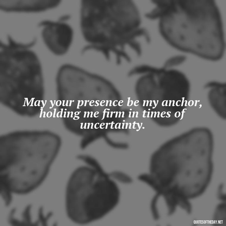 May your presence be my anchor, holding me firm in times of uncertainty. - Short Prayer Quotes For Strength