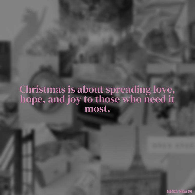 Christmas is about spreading love, hope, and joy to those who need it most. - Christmas Is About Love Quotes