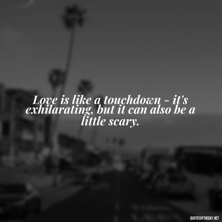 Love is like a touchdown - it's exhilarating, but it can also be a little scary. - Football And Love Quotes