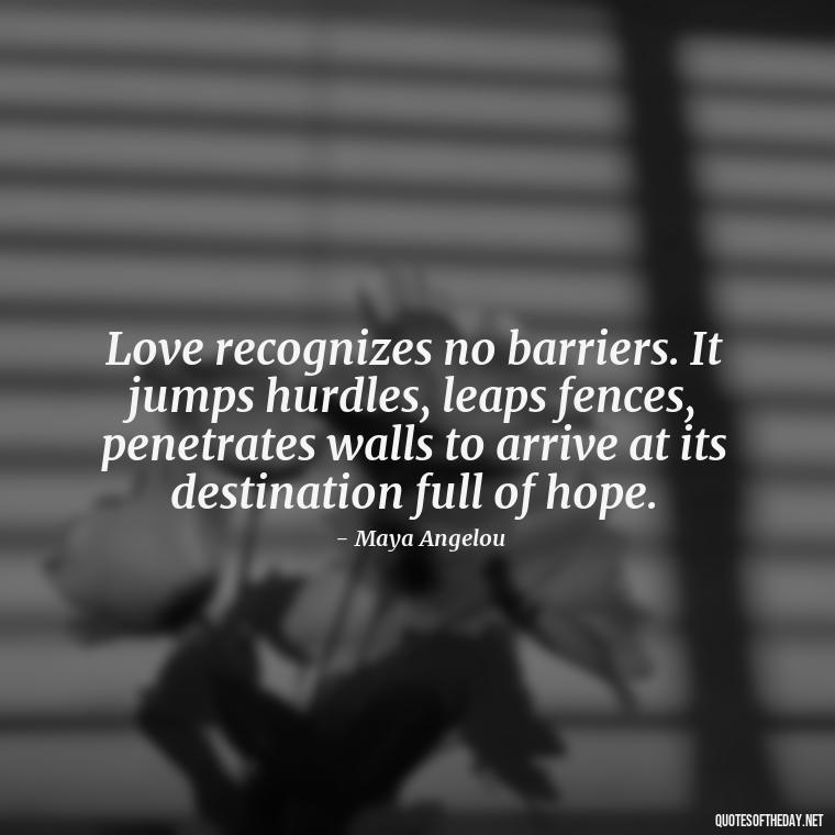 Love recognizes no barriers. It jumps hurdles, leaps fences, penetrates walls to arrive at its destination full of hope. - Motivational Love Quotes For Her