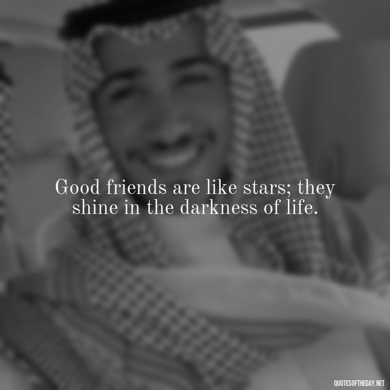 Good friends are like stars; they shine in the darkness of life. - Good Friends Quotes Short