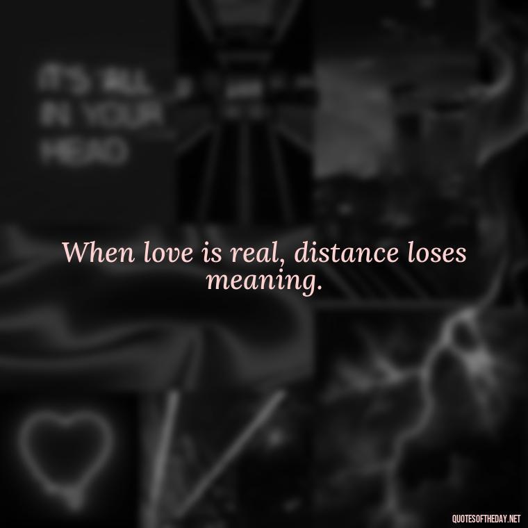 When love is real, distance loses meaning. - Short Quotes For Missing Someone