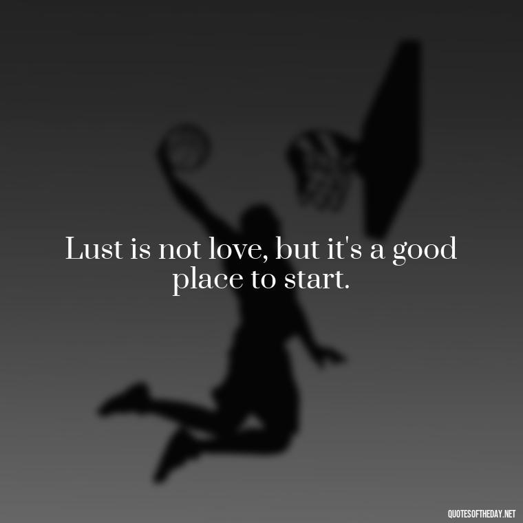 Lust is not love, but it's a good place to start. - Love Is Lust Quotes