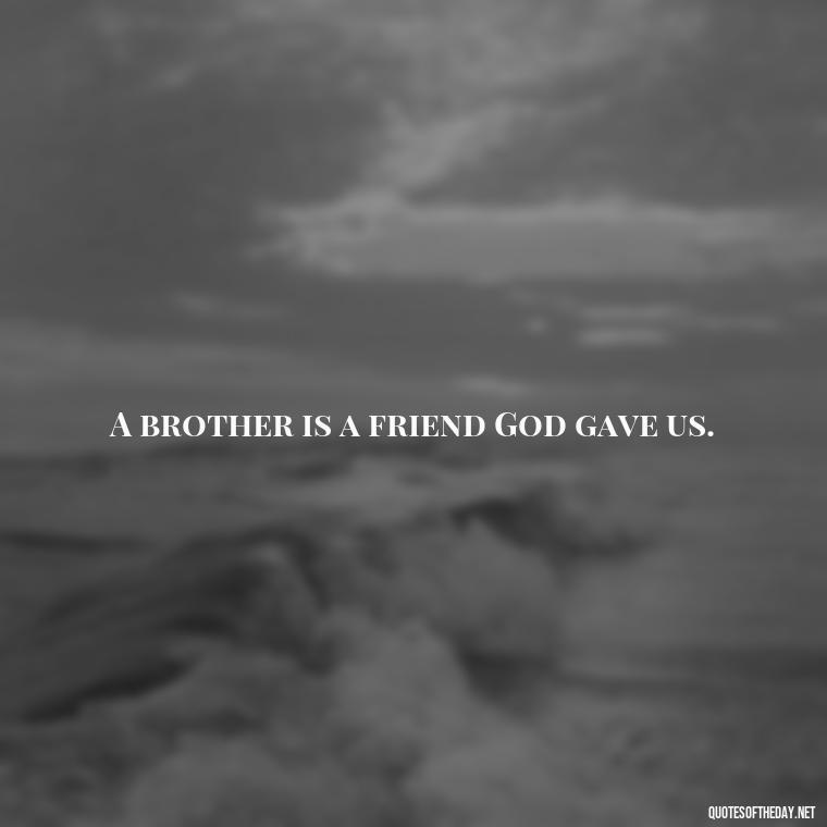 A brother is a friend God gave us. - I Love You Quotes For Brother