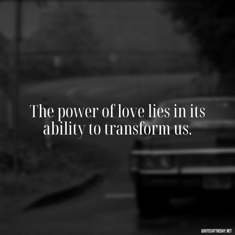 The power of love lies in its ability to transform us. - Love Quotes One Word