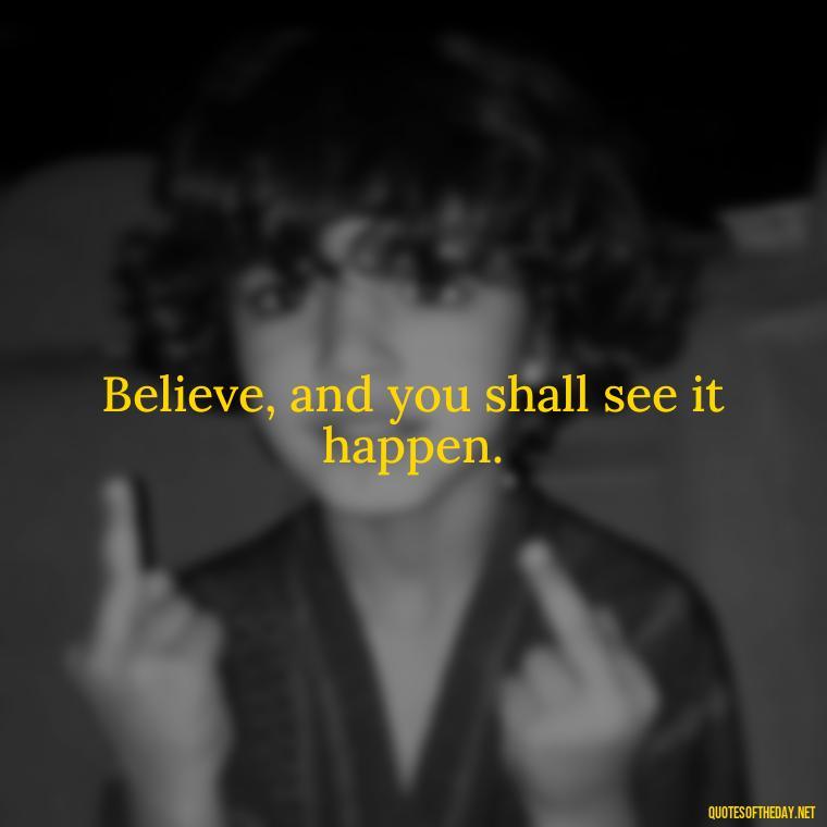 Believe, and you shall see it happen. - Godly Short Quotes