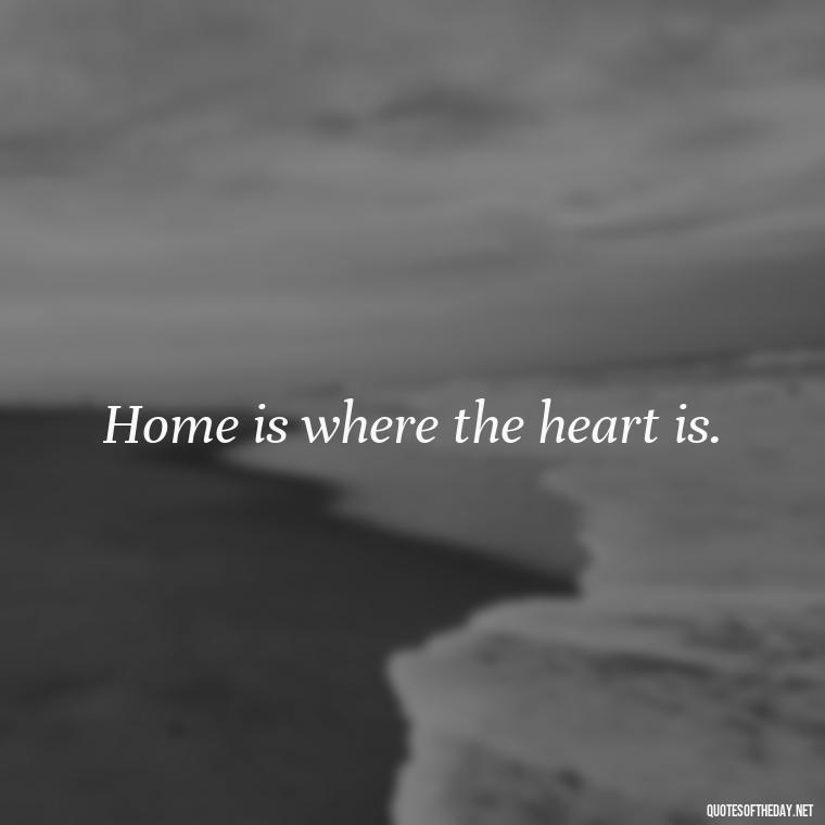 Home is where the heart is. - Country Quotes Short