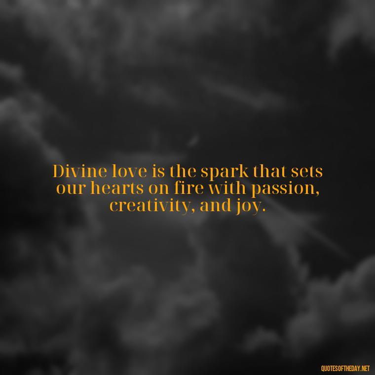 Divine love is the spark that sets our hearts on fire with passion, creativity, and joy. - Divine Love Quotes