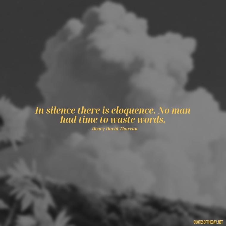 In silence there is eloquence. No man had time to waste words. - Quotes About Silence And Love