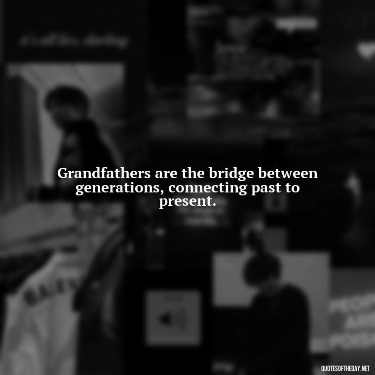 Grandfathers are the bridge between generations, connecting past to present. - Short Grandad Quotes