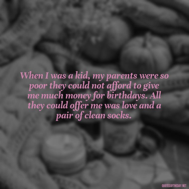 When I was a kid, my parents were so poor they could not afford to give me much money for birthdays. All they could offer me was love and a pair of clean socks. - Kurt Cobain Love Quotes