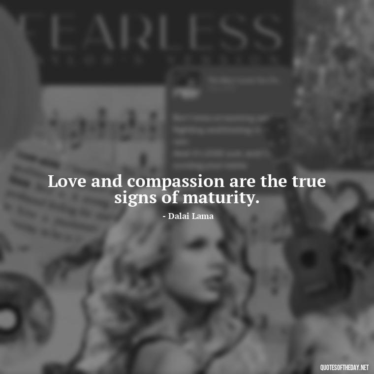 Love and compassion are the true signs of maturity. - Dalai Lama Quotes On Love