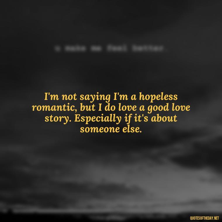 I'm not saying I'm a hopeless romantic, but I do love a good love story. Especially if it's about someone else. - Michael Scott Quotes On Love