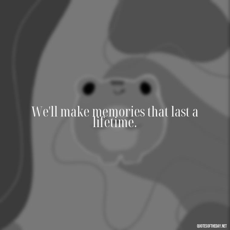 We'll make memories that last a lifetime. - Short Quotes Song Lyrics