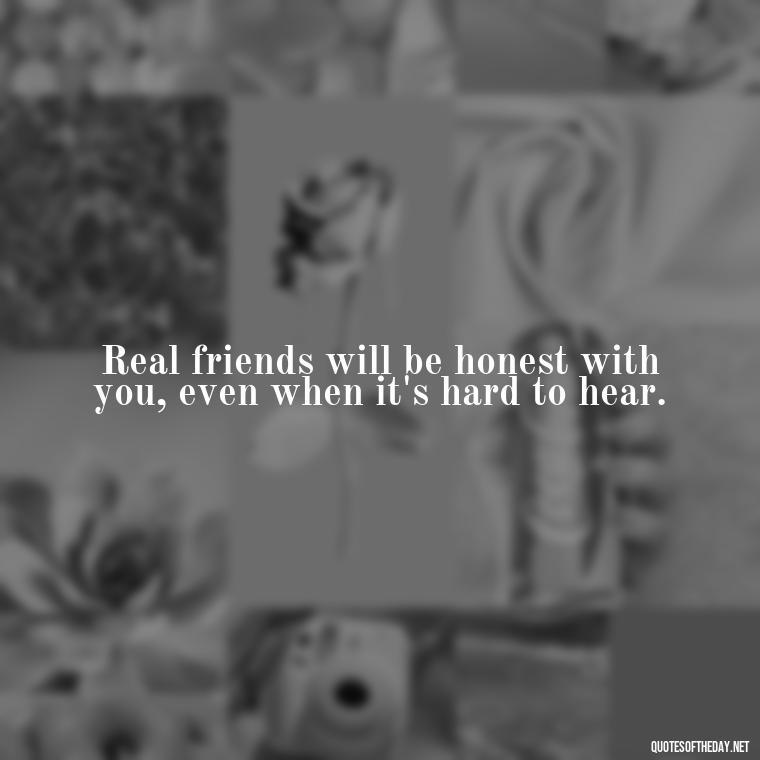 Real friends will be honest with you, even when it's hard to hear. - Short Fake Friends Quotes