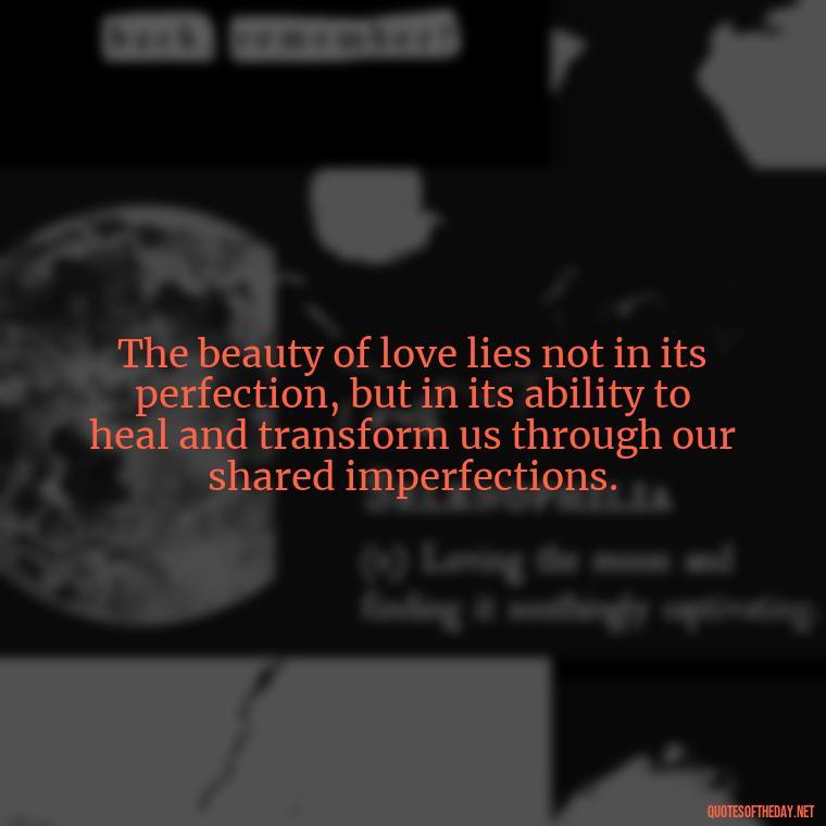 The beauty of love lies not in its perfection, but in its ability to heal and transform us through our shared imperfections. - Quotes About Imperfection And Love