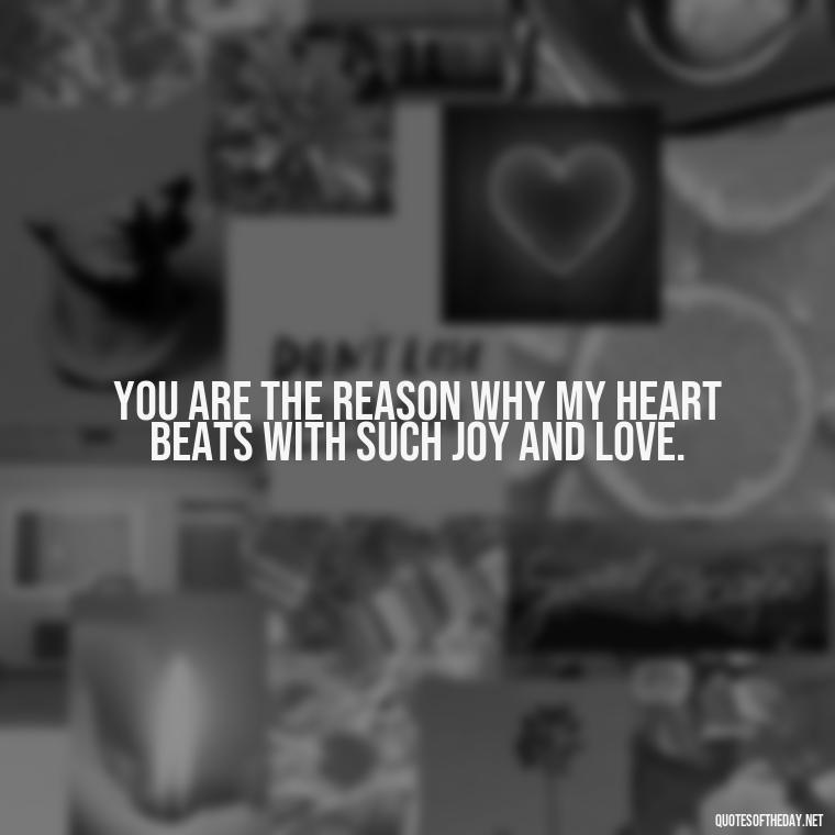 You are the reason why my heart beats with such joy and love. - Quotes About Love For Your Son