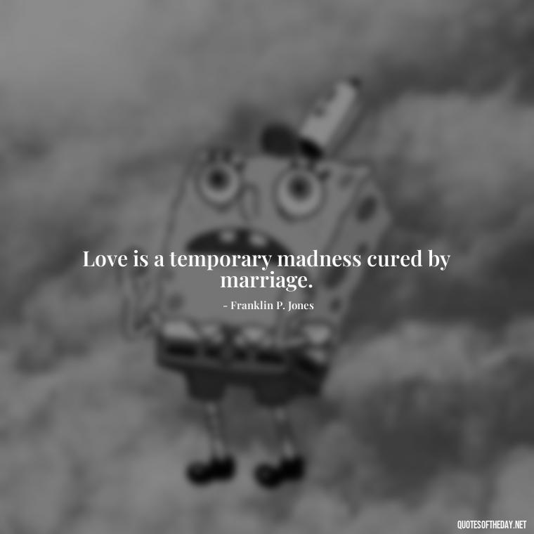 Love is a temporary madness cured by marriage. - Love And Like Quotes