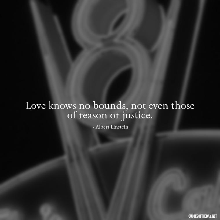 Love knows no bounds, not even those of reason or justice. - Complicated Forbidden Love Quotes