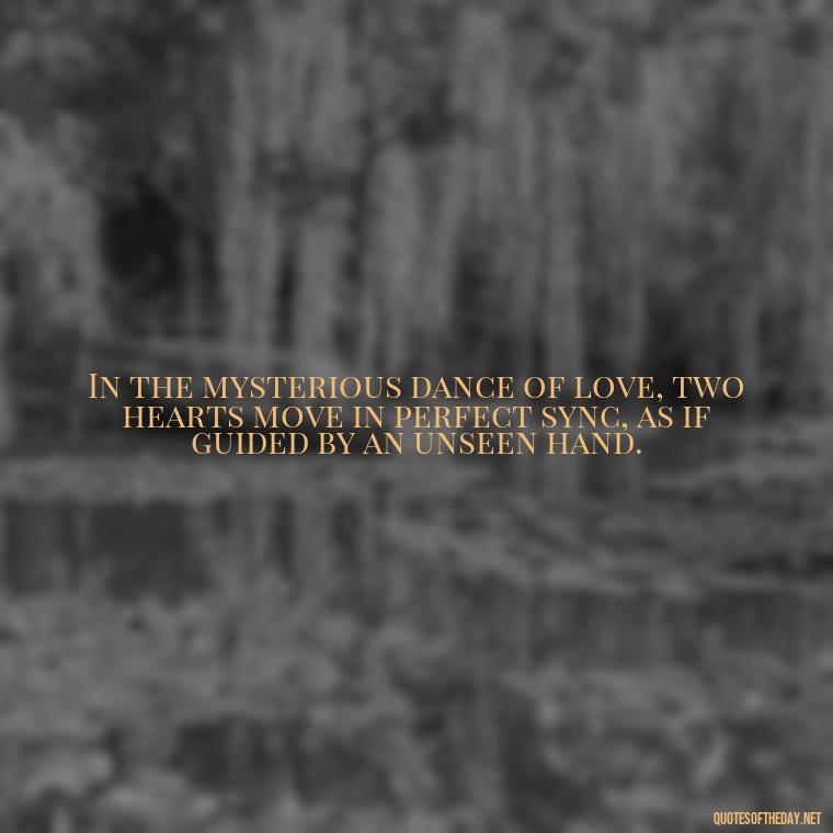 In the mysterious dance of love, two hearts move in perfect sync, as if guided by an unseen hand. - Mysterious Love Quotes