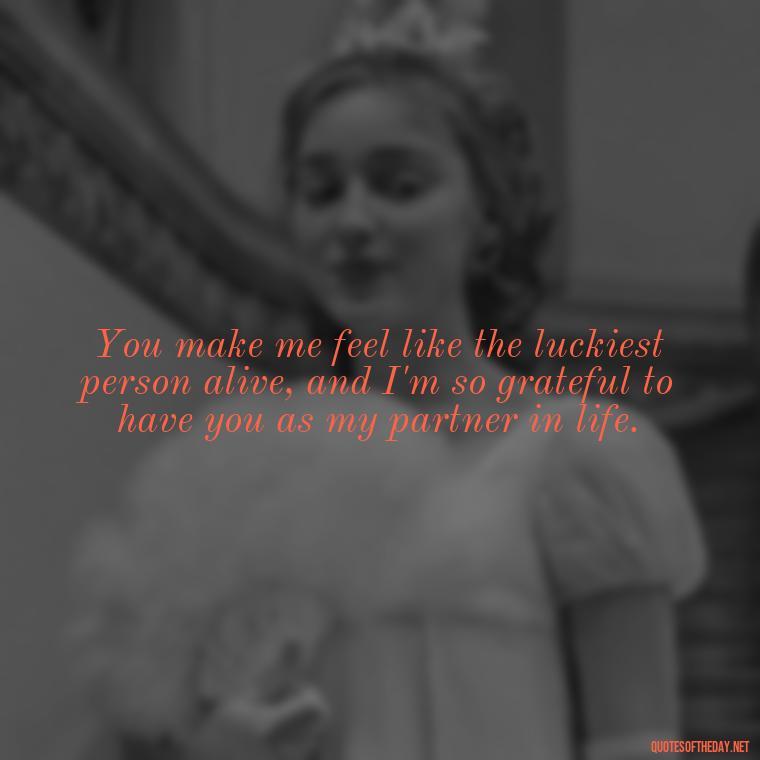 You make me feel like the luckiest person alive, and I'm so grateful to have you as my partner in life. - Boyfriend I Love You Quotes