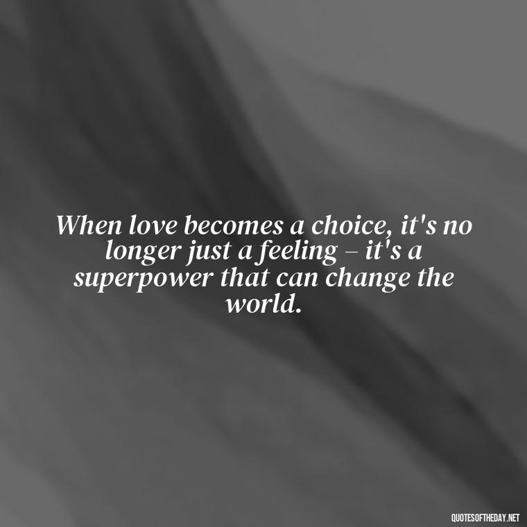 When love becomes a choice, it's no longer just a feeling – it's a superpower that can change the world. - Love Feeling Quotes