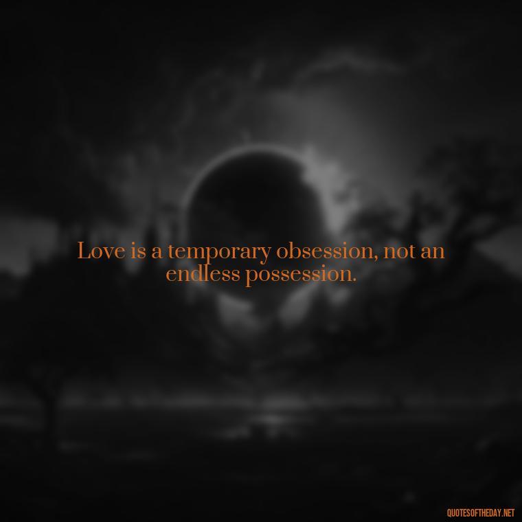 Love is a temporary obsession, not an endless possession. - Quotes About Love Crush