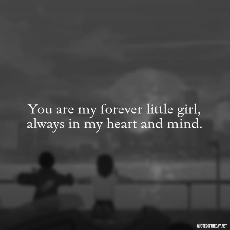 You are my forever little girl, always in my heart and mind. - Daughter Quotes From Mom I Love You