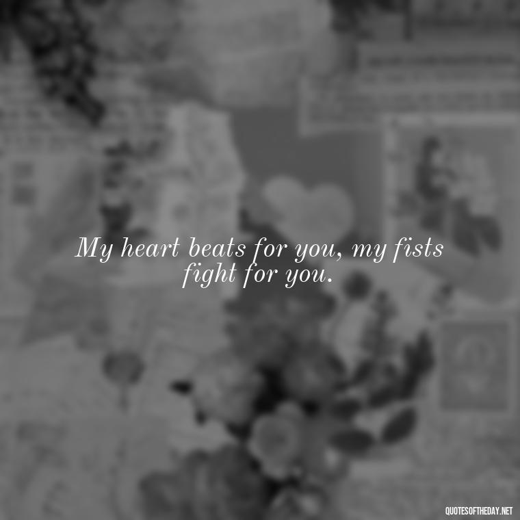 My heart beats for you, my fists fight for you. - Fighter Lover Quotes